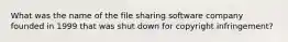 What was the name of the file sharing software company founded in 1999 that was shut down for copyright infringement?