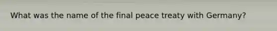 What was the name of the final peace treaty with Germany?