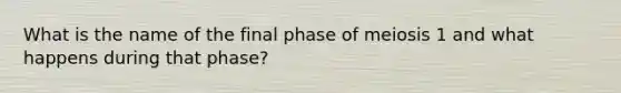 What is the name of the final phase of meiosis 1 and what happens during that phase?