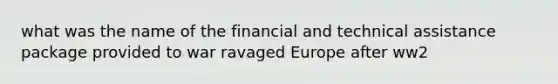 what was the name of the financial and technical assistance package provided to war ravaged Europe after ww2