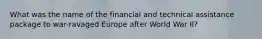 What was the name of the financial and technical assistance package to war-ravaged Europe after World War II?