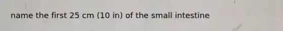 name the first 25 cm (10 in) of the small intestine