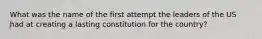 What was the name of the first attempt the leaders of the US had at creating a lasting constitution for the country?