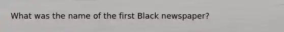 What was the name of the first Black newspaper?