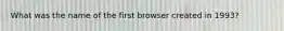 What was the name of the first browser created in 1993?