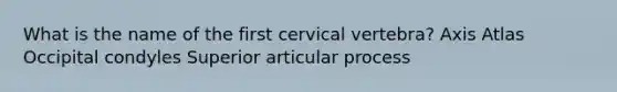 What is the name of the first cervical vertebra? Axis Atlas Occipital condyles Superior articular process