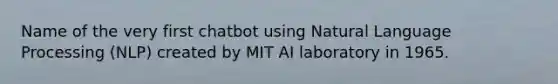 Name of the very first chatbot using Natural Language Processing (NLP) created by MIT AI laboratory in 1965.