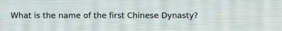 What is the name of the first Chinese Dynasty?