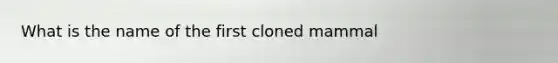 What is the name of the first cloned mammal