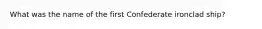 What was the name of the first Confederate ironclad ship?