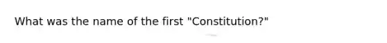 What was the name of the first "Constitution?"