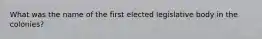 What was the name of the first elected legislative body in the colonies?