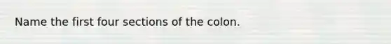 Name the first four sections of the colon.