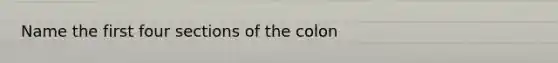 Name the first four sections of the colon