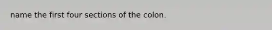 name the first four sections of the colon.