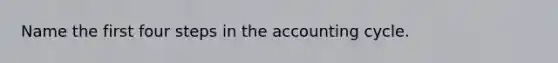 Name the first four steps in the accounting cycle.