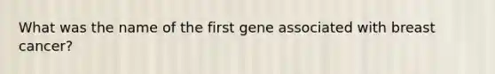 What was the name of the first gene associated with breast cancer?