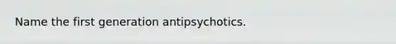 Name the first generation antipsychotics.