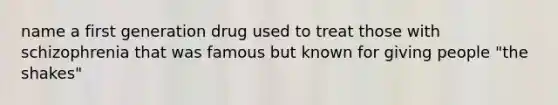 name a first generation drug used to treat those with schizophrenia that was famous but known for giving people "the shakes"