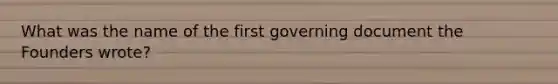 What was the name of the first governing document the Founders wrote?