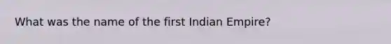 What was the name of the first Indian Empire?