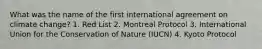 What was the name of the first international agreement on climate change? 1. Red List 2. Montreal Protocol 3. International Union for the Conservation of Nature (IUCN) 4. Kyoto Protocol