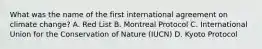 What was the name of the first international agreement on climate change? A. Red List B. Montreal Protocol C. International Union for the Conservation of Nature (IUCN) D. Kyoto Protocol