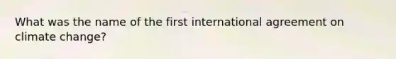 What was the name of the first international agreement on climate change?