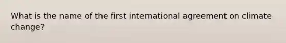 What is the name of the first international agreement on climate change?