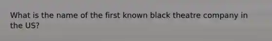 What is the name of the first known black theatre company in the US?