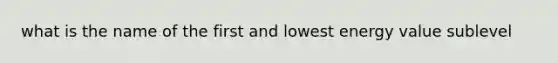 what is the name of the first and lowest energy value sublevel