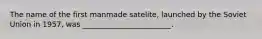 The name of the first manmade satelite, launched by the Soviet Union in 1957, was ________________________.