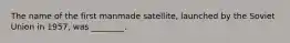 The name of the first manmade satellite, launched by the Soviet Union in 1957, was ________.