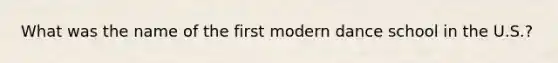 What was the name of the first modern dance school in the U.S.?