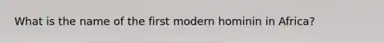 What is the name of the first modern hominin in Africa?