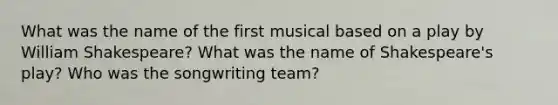 What was the name of the first musical based on a play by William Shakespeare? What was the name of Shakespeare's play? Who was the songwriting team?