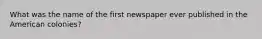 What was the name of the first newspaper ever published in the American colonies?