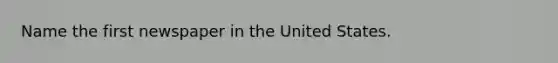 Name the first newspaper in the United States.