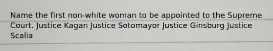 Name the first non-white woman to be appointed to the Supreme Court. Justice Kagan Justice Sotomayor Justice Ginsburg Justice Scalia