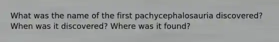 What was the name of the first pachycephalosauria discovered? When was it discovered? Where was it found?