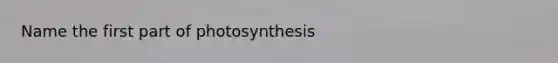 Name the first part of photosynthesis