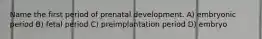 Name the first period of prenatal development. A) embryonic period B) fetal period C) preimplantation period D) embryo