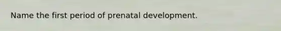 Name the first period of prenatal development.