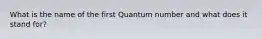 What is the name of the first Quantum number and what does it stand for?