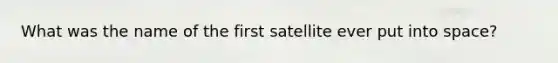 What was the name of the first satellite ever put into space?