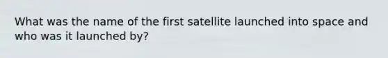 What was the name of the first satellite launched into space and who was it launched by?