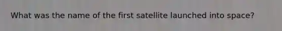 What was the name of the first satellite launched into space?