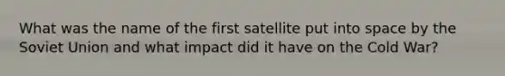 What was the name of the first satellite put into space by the Soviet Union and what impact did it have on the Cold War?