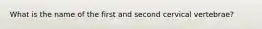What is the name of the first and second cervical vertebrae?