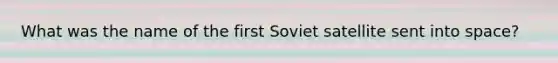 What was the name of the first Soviet satellite sent into space?